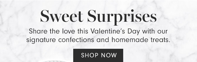 Sweet Surprises - Share the love this Valentine’s Day with our signature confections and homemade treats. SHOP NOW