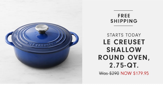 Starts today - Le Creuset Shallow Round Oven, 2.75-QT. Now $179.95