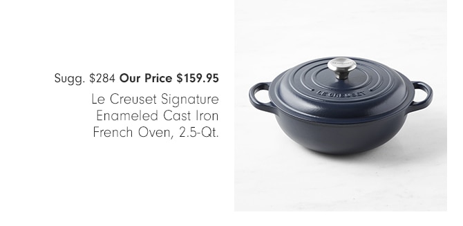 Sugg. $284 Our Price $159.95 Le Creuset Signature Enameled Cast Iron French Oven, 2.5-Qt. 