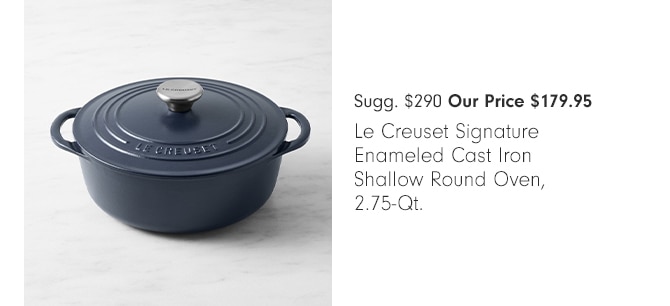  Sugg. $290 Our Price $179.95 Le Creuset Signature Enameled Cast Iron Shallow Round Oven, 2.75-Qt. 