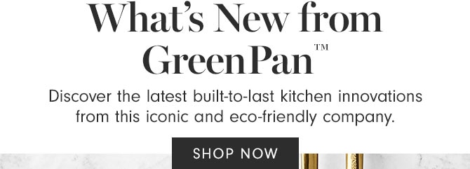 What’s New from GreenPan™ - Discover the latest built-to-last kitchen innovations from this iconic and eco-friendly company. SHOP NOW