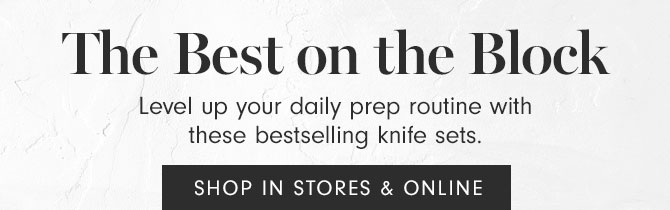 The Best on the Block - Level up your daily prep routine with these bestselling knife sets. SHOP IN STORES & ONLINE