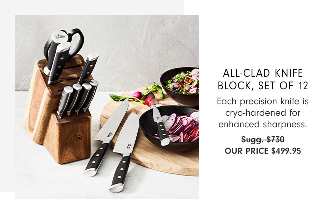 All-Clad Knife Block, Set of 12 - Each precision knife is cryo-hardened for enhanced sharpness. Our Price $499.95