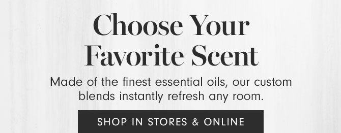 Choose Your Favorite Scent - Made of the finest essential oils, our custom blends instantly refresh any room. SHOP IN STORES & ONLINE