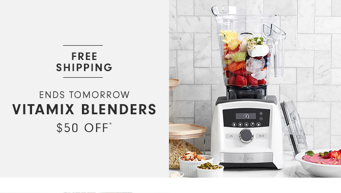 Ends Tomorrow Vitamix blenders $50 Off*