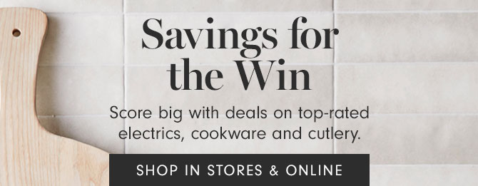 Savings for the Win - Score big with deals on top-rated electrics, cookware and cutlery. SHOP IN STORES & ONLINE