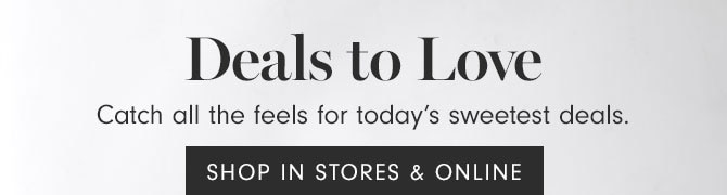 Deals to Love - Catch all the feels for today’s sweetest deals. SHOP IN STORES & ONLINE