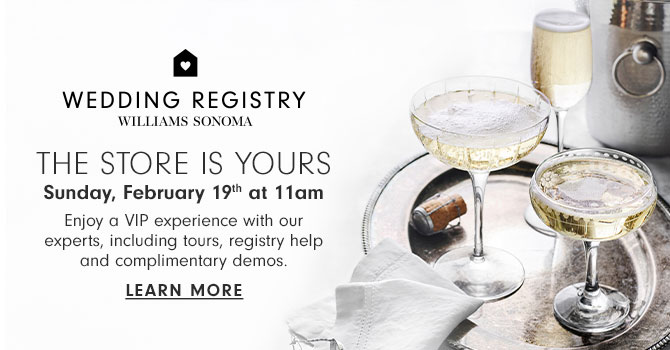 THE STORE IS YOURS - Sunday, February 19th at 11am - Enjoy a VIP experience with our experts, including tours, registry help and complimentary demos. - Learn more