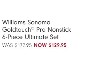 Williams Sonoma Goldtouch® Pro Nonstick 6-Piece Ultimate Set Now $129.95