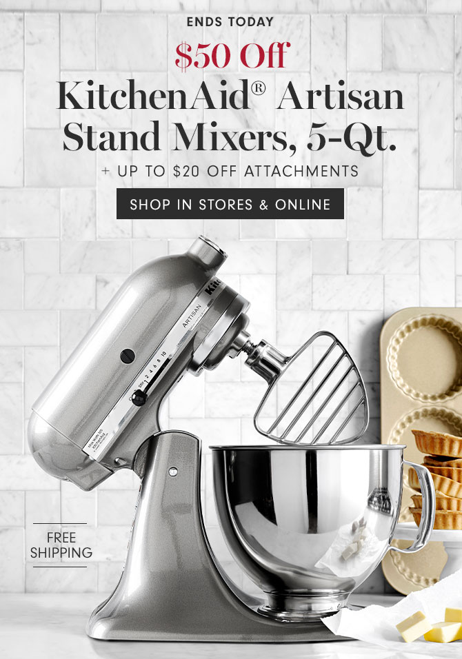 Ends today - $50 Off KitchenAid® Artisan Stand Mixers, 5-Qt. + Up to $20 Off Attachments - SHOP IN STORES & ONLINE