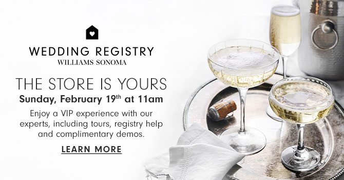 THE STORE IS YOURS - Sunday, February 19th at 11am - Enjoy a VIP experience with our experts, including tours, registry help and complimentary demos. - Learn more