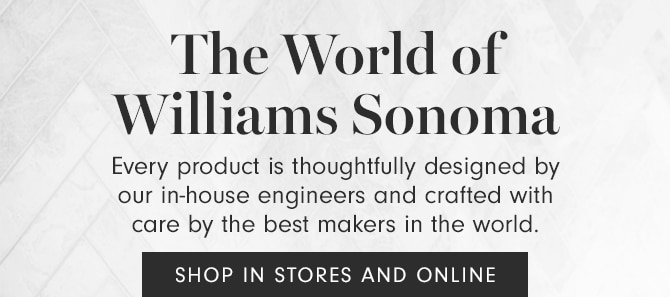 The World of Williams Sonoma - SHOP IN STORES & ONLINE