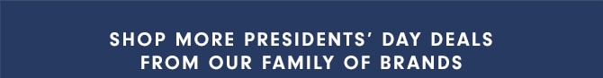 SHOP MORE PRESIDENTS’ DAY DEALS FROM OUR FAMILY OF BRANDS