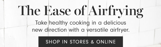 The Ease of Airfrying - SHOP IN STORES & ONLINE