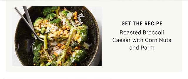 GET THE RECIPE - Roasted Broccoli Caesar with Corn Nuts and Parm