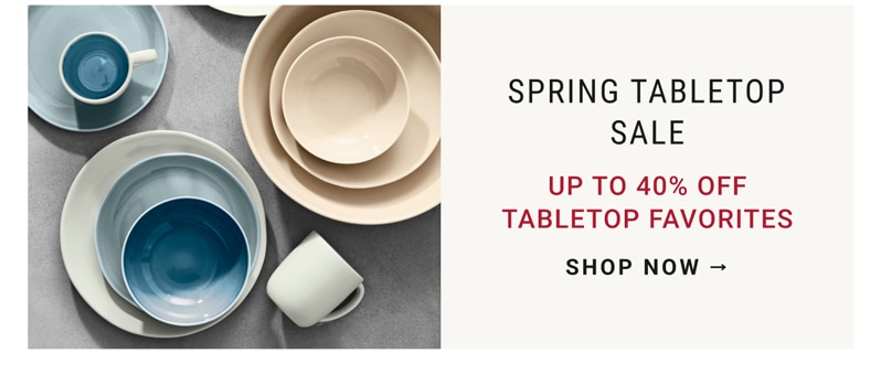 SPRING TABLETOP SALE - UP TO 40% OFF TABLETOP FAVORITES - SHOP NOW