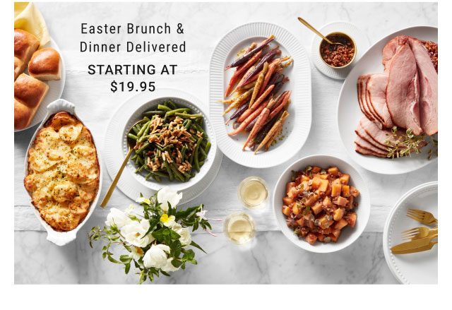 Easter Brunch & Dinner Delivered Starting at $19.95  Easter Brunch Dinner Delivered STARTING AT 