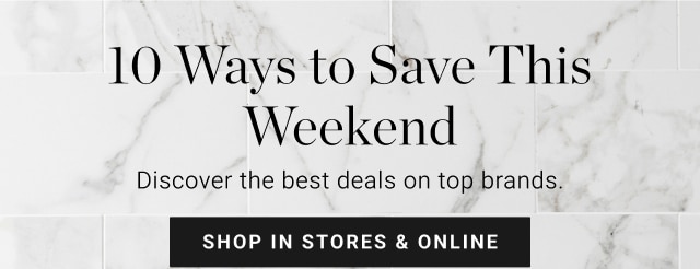 10 Ways to Save This Weekend Discover the best deals on top brands. SHOP IN STORES ONLINE 