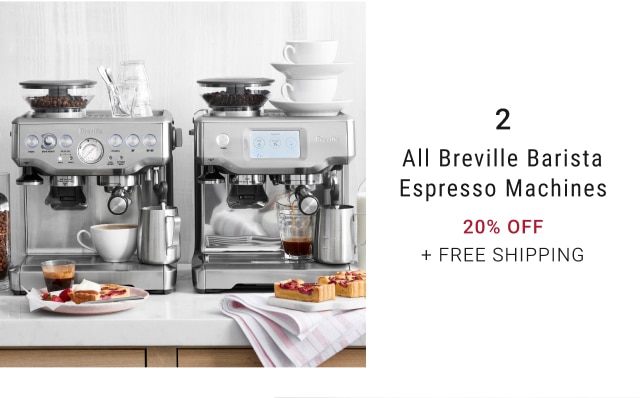 All Breville Barista Espresso Machines - our price 20% OFF + FREE SHIPPING 2 All Breville Barista Espresso Machines 20% OFF FREE SHIPPING 