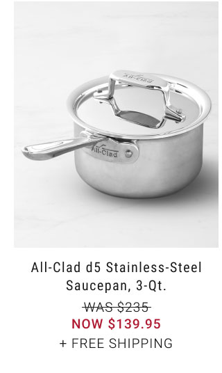 All-Clad d5 Stainless-Steel Saucepan, 3-Qt. NOW $139.95 + free shipping