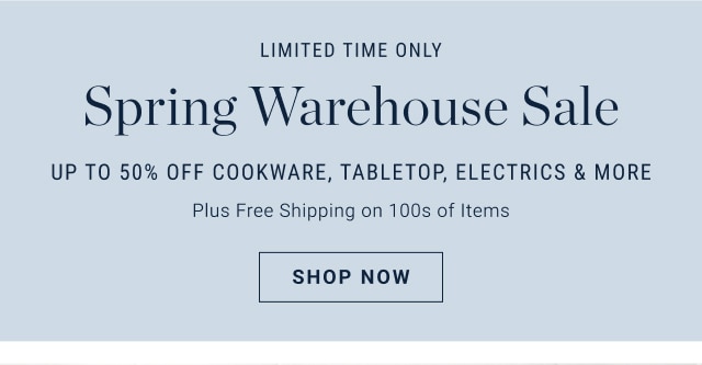 Spring warehouse sale - UP TO 50% OFF COOKWARE, TABLETOP, ELECTRICS & MORE - shop now