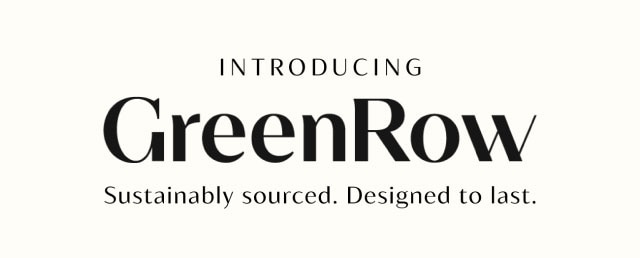 INTRODUCING GreenRow - Sustainably sourced. Designed to last.