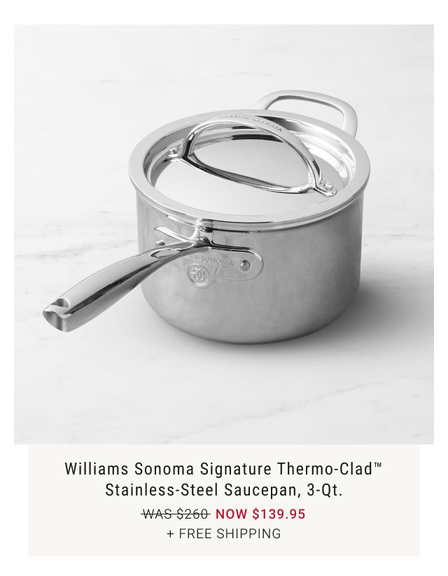 Williams Sonoma Signature Thermo-Clad Stainless-Steel Saucepan, 3-Qt. NOW $139.95 + Free Shipping