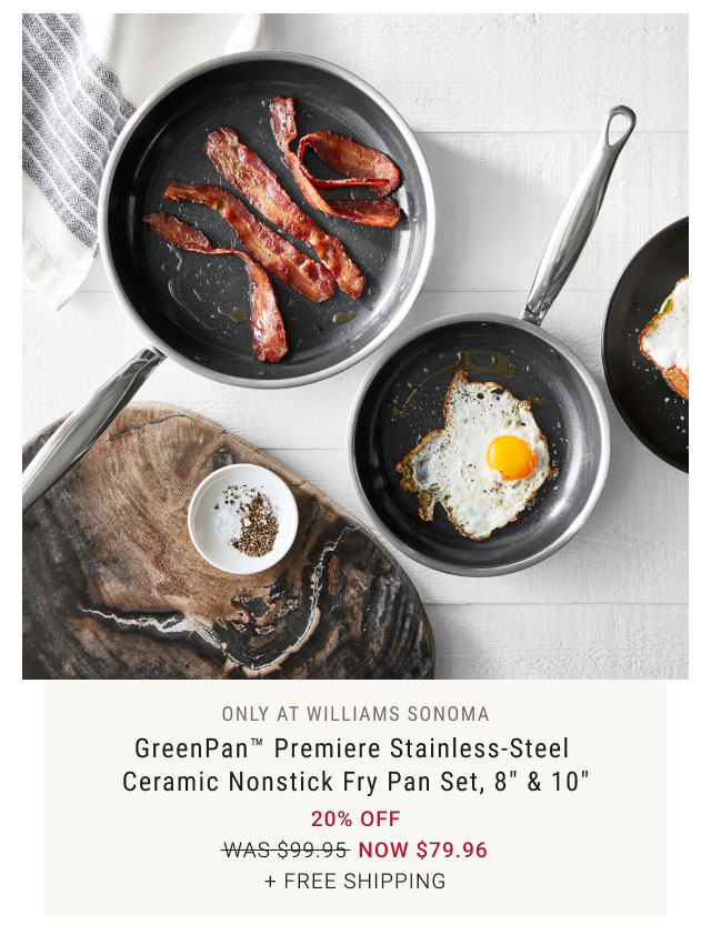 Only at Williams Sonoma - GreenPan Premiere Stainless-Steel Ceramic Nonstick Fry Pan Set, 8" & 10" 20% off NOW $79.96 + Free Shipping