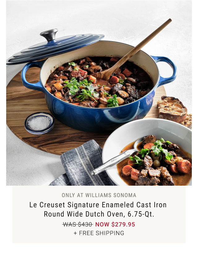Only at Williams Sonoma - Le Creuset Signature Enameled Cast Iron Round Wide Dutch Oven, 6.75-Qt. NOW $279.95 + Free Shipping