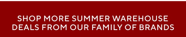 Shop More Summer Warehouse Deals from our Family of Brands