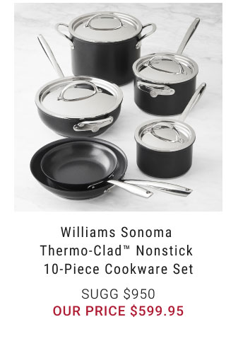 Williams Sonoma Thermo-Clad Nonstick 10-Piece Cookware Set our price $599.95