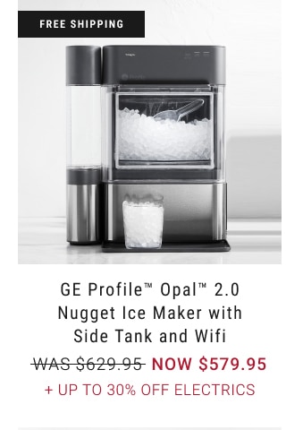 GE Profile™ Opal™ 2.0 Nugget Ice Maker with Side Tank and Wifi - NOW $579.95 + Up to 30% Off electrics