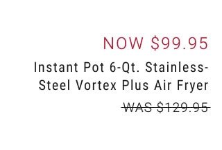 Now $99.95 - Instant Pot 6-Qt. Stainless-Steel Vortex Plus Air Fryer