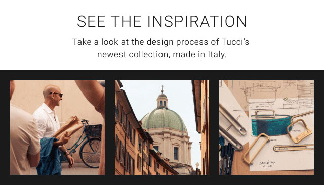 See the inspiration - Take a look at the design process of Tucci’s newest collection, made in Italy.