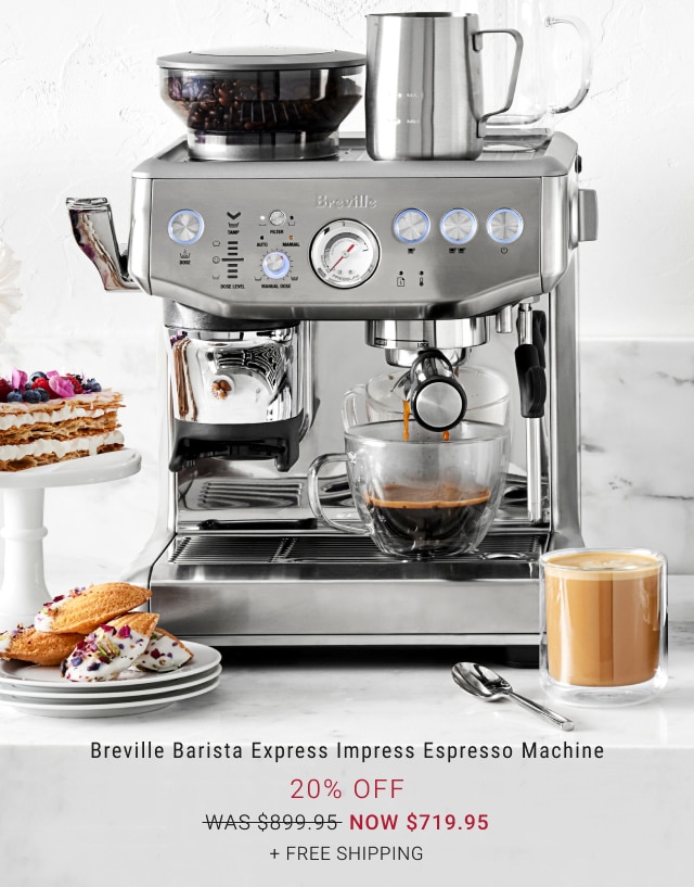 NEW COLOR ARRIVALS. Breville Barista Express Impress Espresso Machine. 20% Off. WAS $899.95. NOW $719.95. + Free Shipping