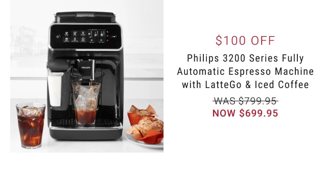 $100 Off. Philips 3200 Series Fully Automatic Espresso Machine with LatteGo & Iced Coffee. WAS $799.95. NOW $699.95.