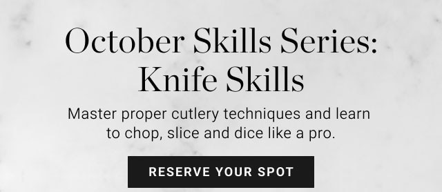 October Skills Series: Knife Skills. Master proper cutlery techniques and learn to chop, slice and dice like a pro. RESERVE YOUR SPOT.