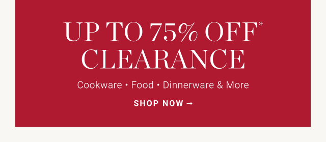 UP TO 75% OFF CLEARANCE. Cookware. Food. Dinnerware & More. SHOP NOW. →