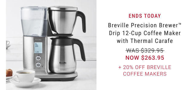 ENDS TODAY. Breville Precision Brewer™. Drip 12-Cup Coffee Maker with Thermal Carafe. WAS $329.95. NOW $263.95. + 20% Off Breville Coffee Makers