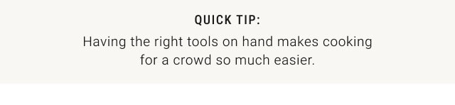 QUICK TIP: Having the right tools on hand makes cooking for a crowd so much easier.