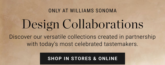 Only at Williams Sonoma - Design Collaborations - Shop in stores & online