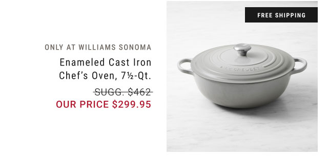 Only at Williams Sonoma - Enameled Cast Iron Chef’s Oven, 7½-Qt. Our price $299.95