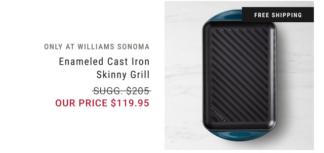 Only at Williams Sonoma - Enameled Cast Iron Skinny Grill our price $119.95