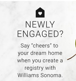 New Engaged? Say “cheers” to your dream home when you create a registry with Williams Sonoma.