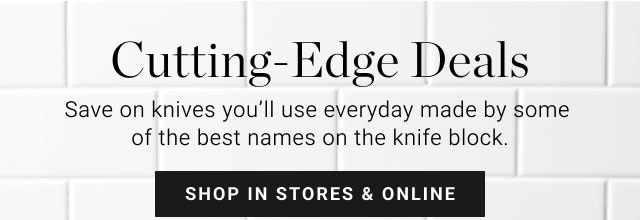 Cutting-Edge Deals - Save on knives you’ll use everyday made by some of the best names on the knife block. - Shop in stores & online