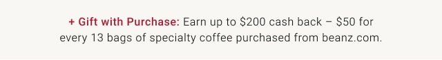 Gift with Purchase: Earn up to $200 cash back – $50 for every 13 bags of specialty coffee purchased from beanz.com.