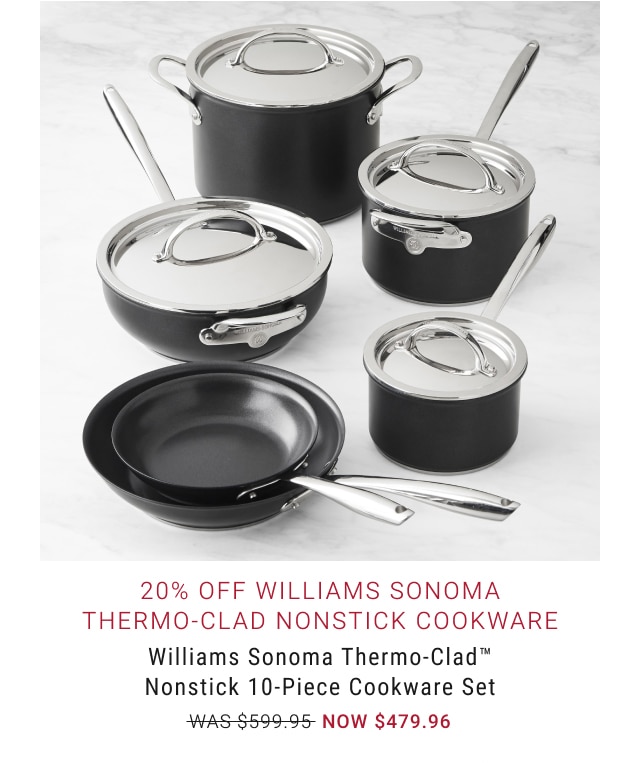 20% Off Williams Sonoma Thermo-Clad Nonstick Cookware - Williams Sonoma Thermo-Clad™ Nonstick 10-Piece Cookware Set - NOW $479.96