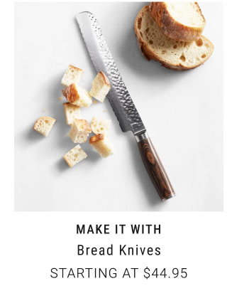 MAKE IT WITH Bread knives Starting at $44.95