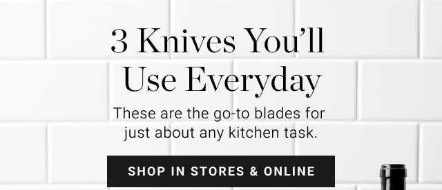 3 Knives You’ll Use Everyday - SHOP IN STORES & ONLINE