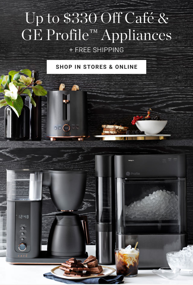 Up to $330 Off Café & GE Profile™ Appliances + FREE SHIPPING - SHOP IN STORES & ONLINE